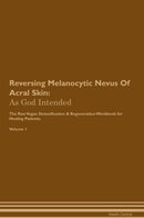 Reversing Melanocytic Nevus Of Acral Skin: As God Intended The Raw Vegan Detoxification & Regeneration Workbook for Healing Patients. Volume 1
