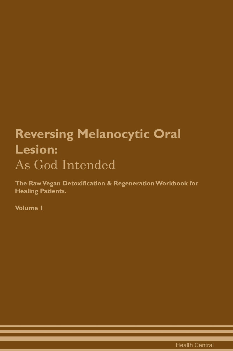 Reversing Melanocytic Oral Lesion: As God Intended The Raw Vegan Detoxification & Regeneration Workbook for Healing Patients. Volume 1