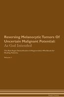Reversing Melanocytic Tumors Of Uncertain Malignant Potential: As God Intended The Raw Vegan Detoxification & Regeneration Workbook for Healing Patients. Volume 1