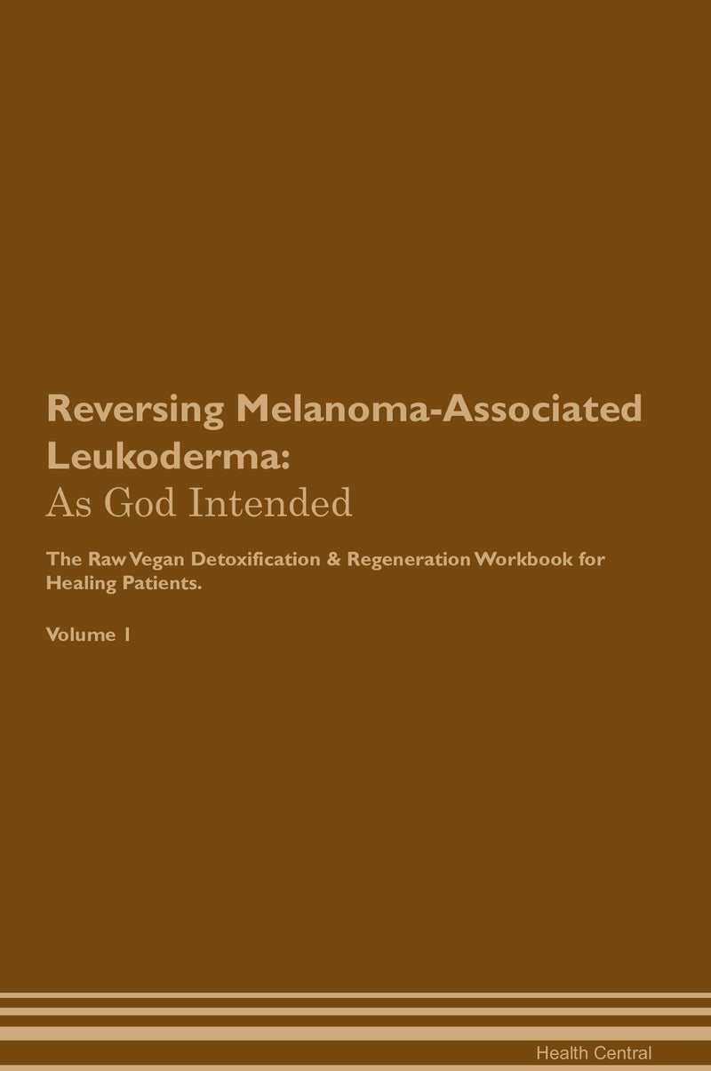 Reversing Melanoma-Associated Leukoderma: As God Intended The Raw Vegan Detoxification & Regeneration Workbook for Healing Patients. Volume 1