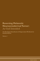 Reversing Melanotic Neuroectodermal Tumor: As God Intended The Raw Vegan Detoxification & Regeneration Workbook for Healing Patients. Volume 1