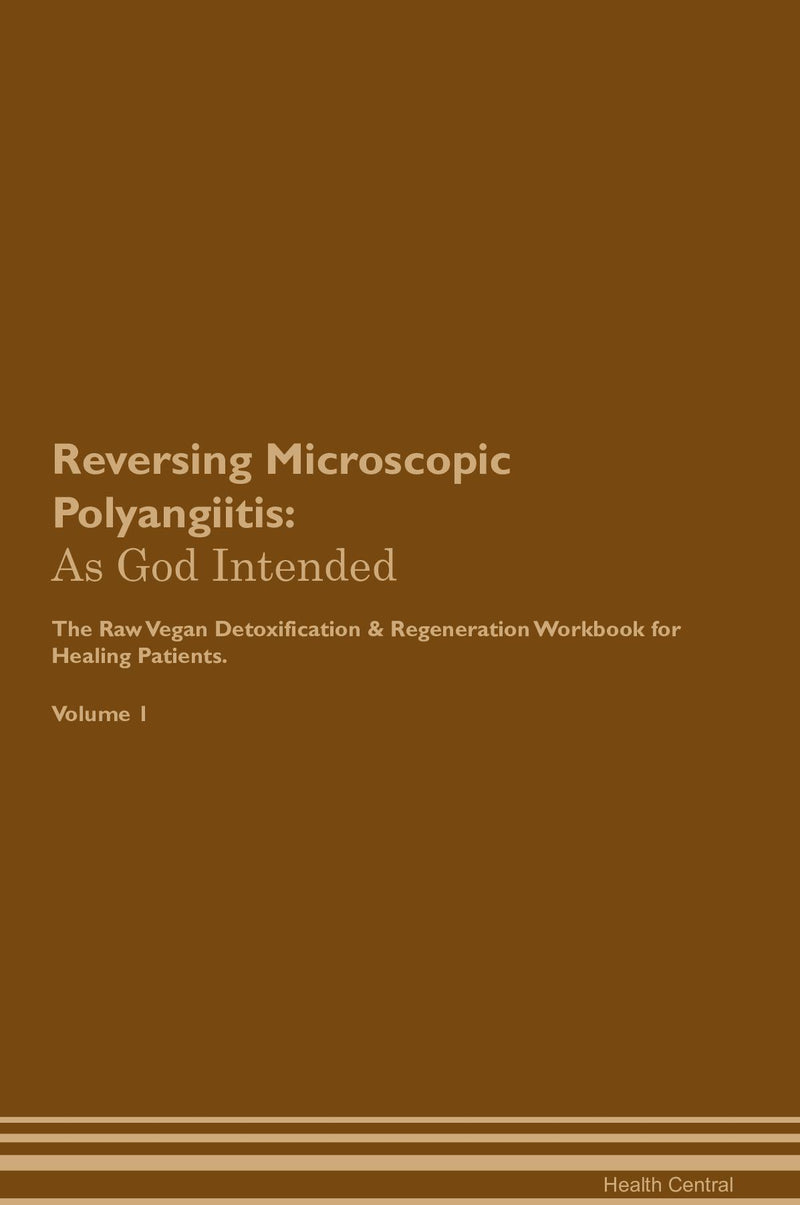 Reversing Microscopic Polyangiitis: As God Intended The Raw Vegan Detoxification & Regeneration Workbook for Healing Patients. Volume 1