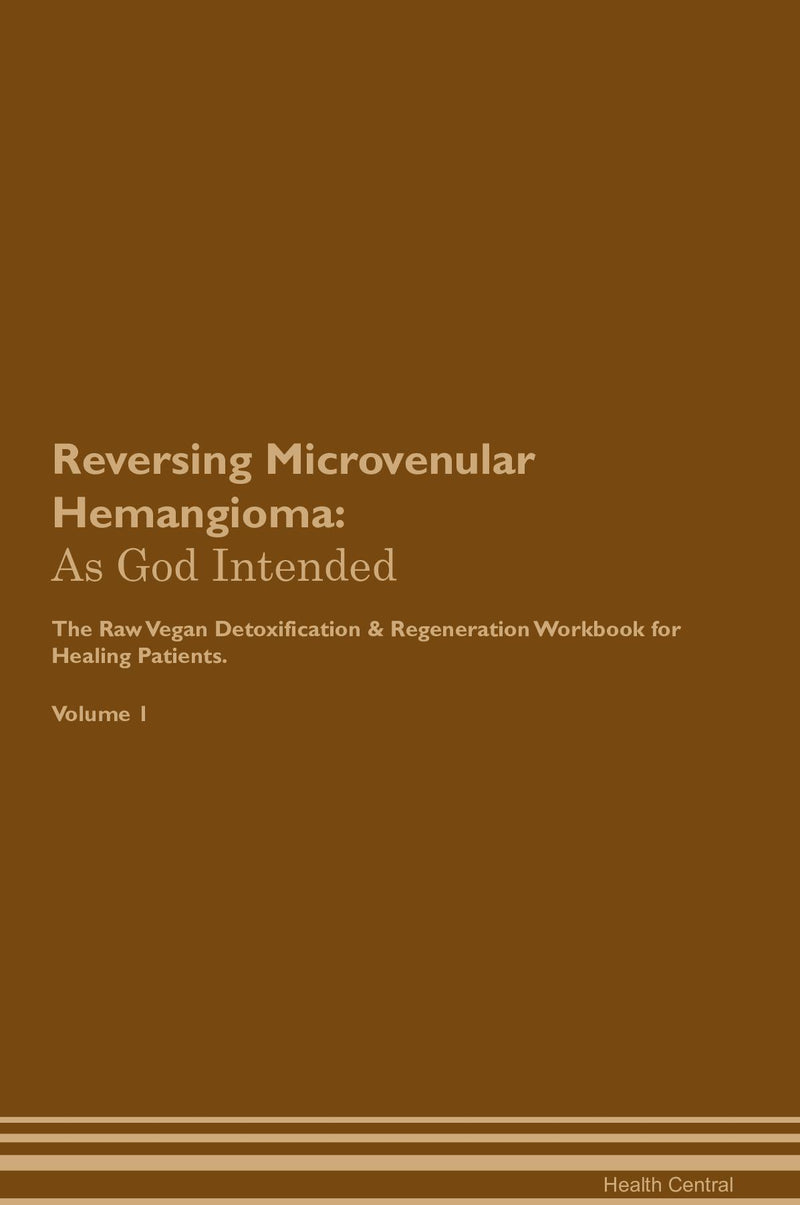 Reversing Microvenular Hemangioma: As God Intended The Raw Vegan Detoxification & Regeneration Workbook for Healing Patients. Volume 1