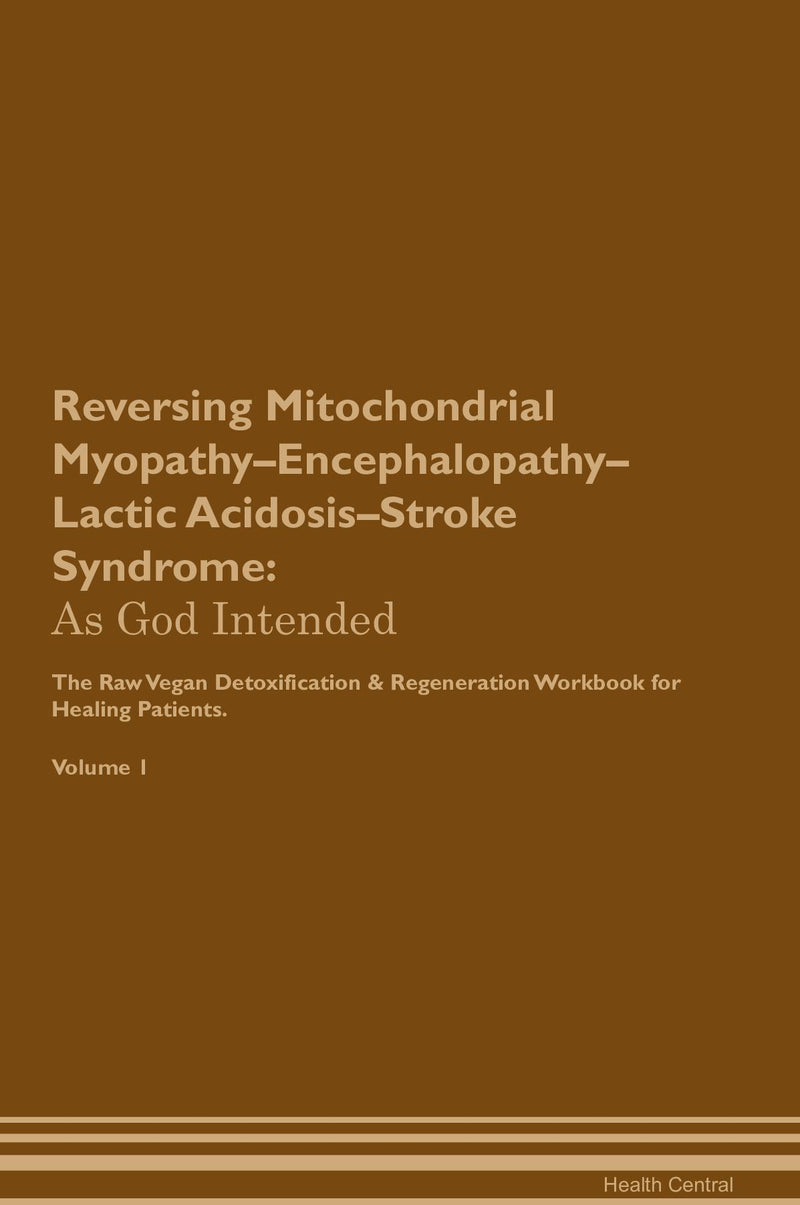 Reversing Mitochondrial Myopathy–Encephalopathy–Lactic Acidosis–Stroke Syndrome: As God Intended The Raw Vegan Detoxification & Regeneration Workbook for Healing Patients. Volume 1