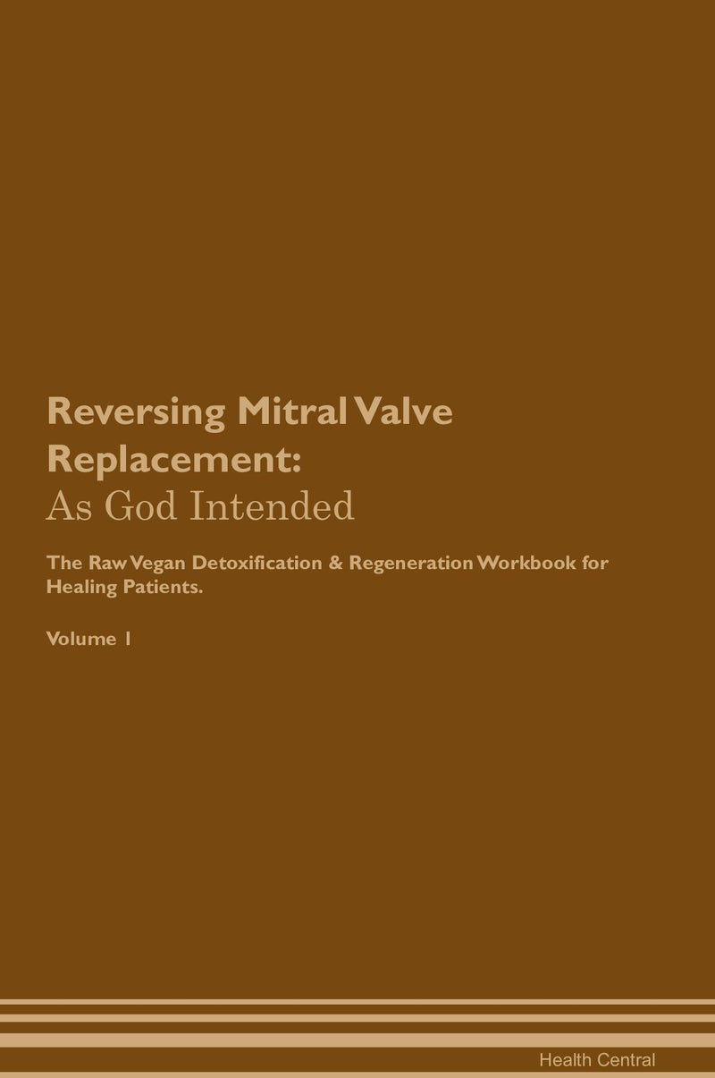 Reversing Mitral Valve Replacement: As God Intended The Raw Vegan Detoxification & Regeneration Workbook for Healing Patients. Volume 1