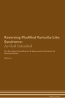 Reversing Modified Varicella-Like Syndrome: As God Intended The Raw Vegan Detoxification & Regeneration Workbook for Healing Patients. Volume 1