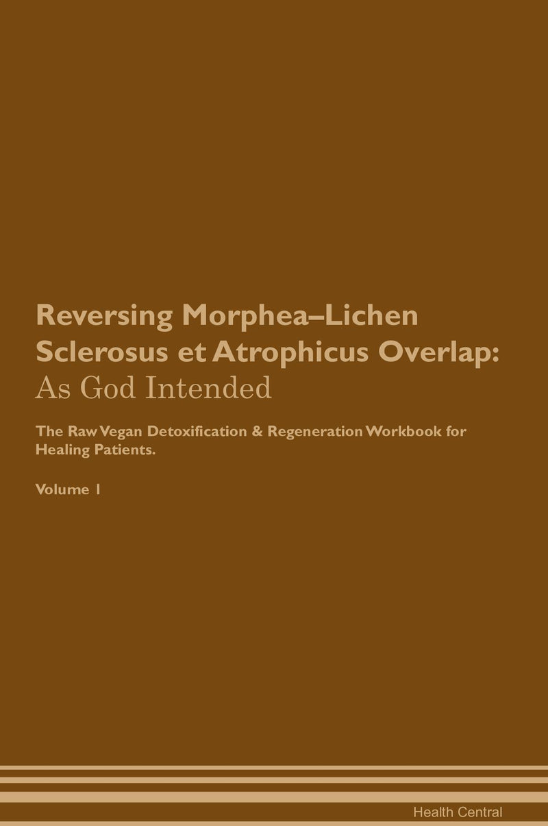 Reversing Morphea–Lichen Sclerosus et Atrophicus Overlap: As God Intended The Raw Vegan Detoxification & Regeneration Workbook for Healing Patients. Volume 1