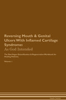 Reversing Mouth & Genital Ulcers With Inflamed Cartilage Syndrome: As God Intended The Raw Vegan Detoxification & Regeneration Workbook for Healing Patients. Volume 1