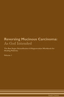 Reversing Mucinous Carcinoma: As God Intended The Raw Vegan Detoxification & Regeneration Workbook for Healing Patients. Volume 1