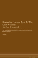 Reversing Mucous Cyst Of The Oral Mucosa: As God Intended The Raw Vegan Detoxification & Regeneration Workbook for Healing Patients. Volume 1