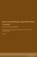 Reversing Multiple Dark Red Skin Lesions: As God Intended The Raw Vegan Detoxification & Regeneration Workbook for Healing Patients. Volume 1