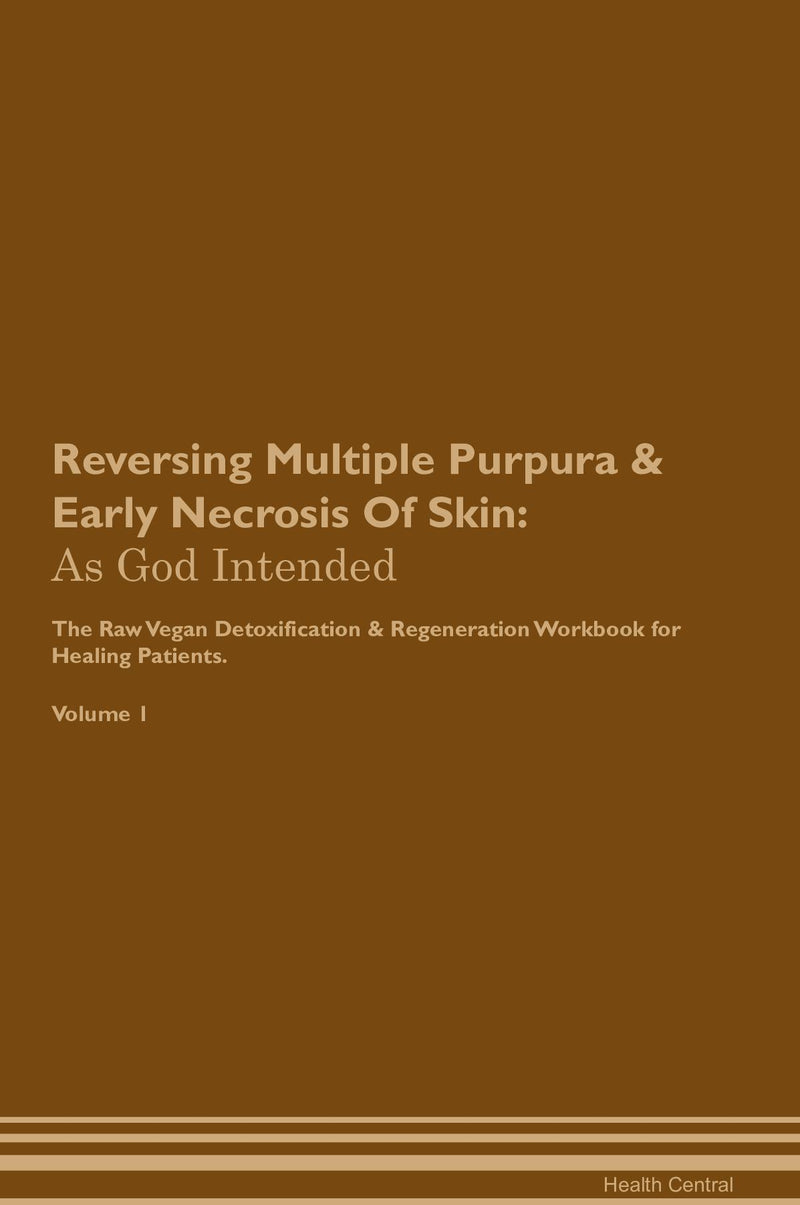 Reversing Multiple Purpura & Early Necrosis Of Skin: As God Intended The Raw Vegan Detoxification & Regeneration Workbook for Healing Patients. Volume 1