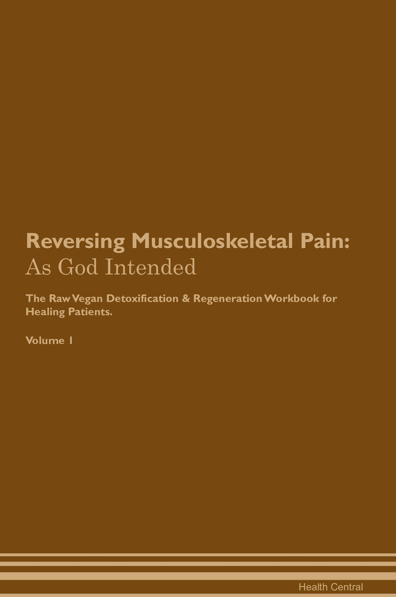 Reversing Musculoskeletal Pain: As God Intended The Raw Vegan Detoxification & Regeneration Workbook for Healing Patients. Volume 1