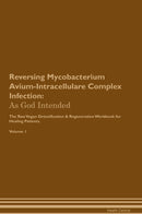 Reversing Mycobacterium Avium-Intracellulare Complex Infection: As God Intended The Raw Vegan Detoxification & Regeneration Workbook for Healing Patients. Volume 1
