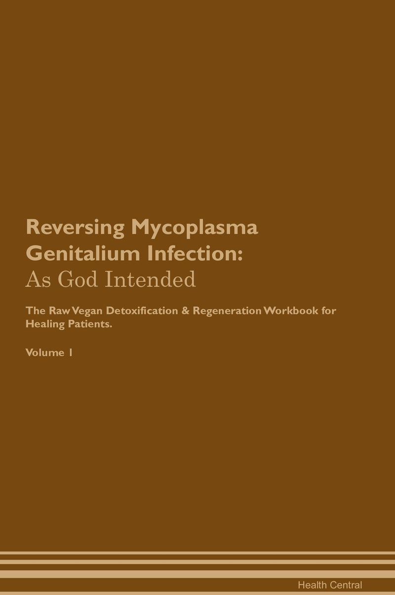 Reversing Mycoplasma Genitalium Infection: As God Intended The Raw Vegan Detoxification & Regeneration Workbook for Healing Patients. Volume 1