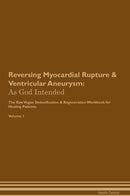 Reversing Myocardial Rupture & Ventricular Aneurysm: As God Intended The Raw Vegan Detoxification & Regeneration Workbook for Healing Patients. Volume 1