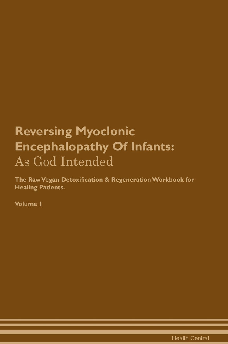 Reversing Myoclonic Encephalopathy Of Infants: As God Intended The Raw Vegan Detoxification & Regeneration Workbook for Healing Patients. Volume 1