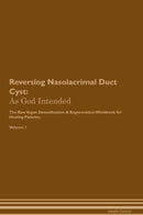 Reversing Nasolacrimal Duct Cyst: As God Intended The Raw Vegan Detoxification & Regeneration Workbook for Healing Patients. Volume 1
