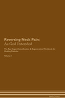 Reversing Neck Pain: As God Intended The Raw Vegan Detoxification & Regeneration Workbook for Healing Patients. Volume 1