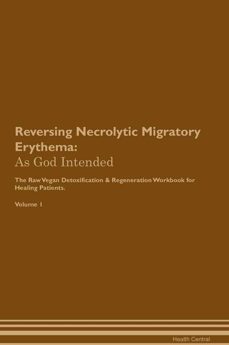 Reversing Necrolytic Migratory Erythema: As God Intended The Raw Vegan Detoxification & Regeneration Workbook for Healing Patients. Volume 1