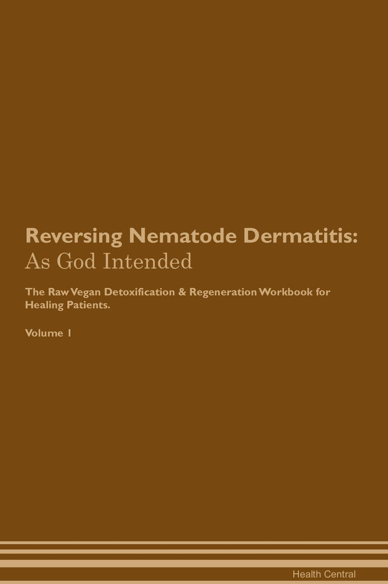 Reversing Nematode Dermatitis: As God Intended The Raw Vegan Detoxification & Regeneration Workbook for Healing Patients. Volume 1