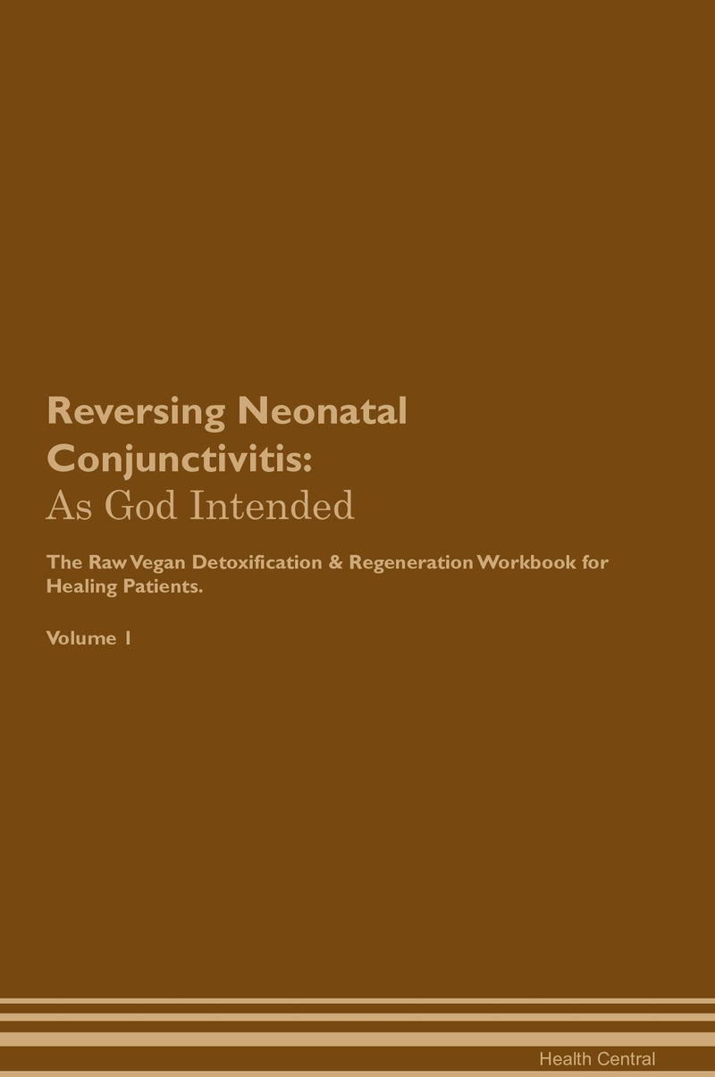 Reversing Neonatal Conjunctivitis: As God Intended The Raw Vegan Detoxification & Regeneration Workbook for Healing Patients. Volume 1