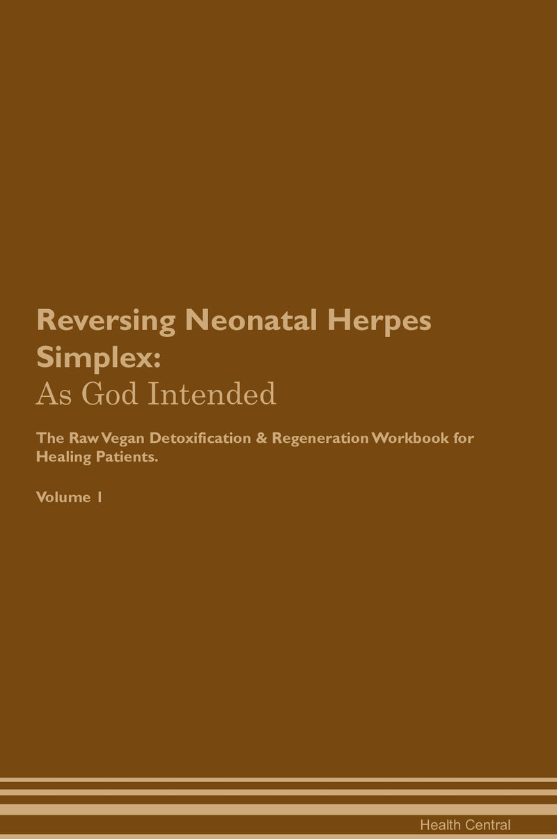 Reversing Neonatal Herpes Simplex: As God Intended The Raw Vegan Detoxification & Regeneration Workbook for Healing Patients. Volume 1