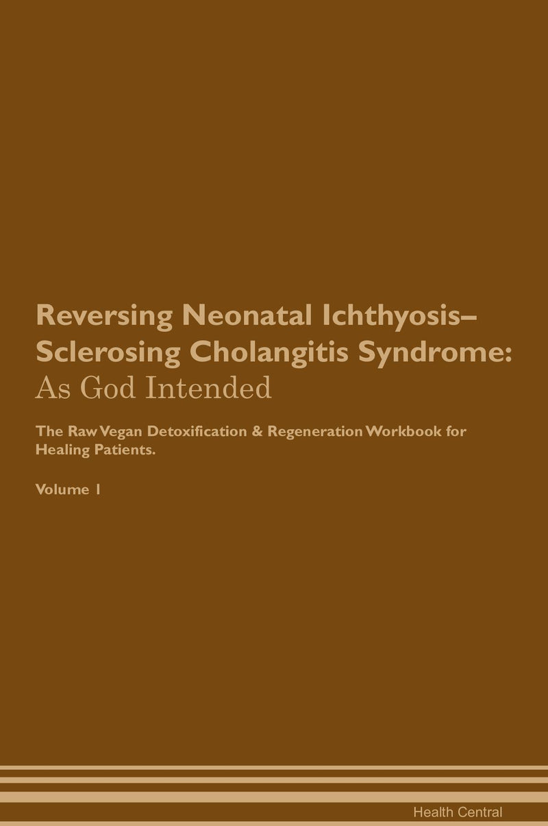 Reversing Neonatal Ichthyosis–Sclerosing Cholangitis Syndrome: As God Intended The Raw Vegan Detoxification & Regeneration Workbook for Healing Patients. Volume 1