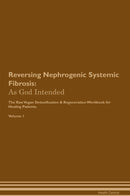 Reversing Nephrogenic Systemic Fibrosis: As God Intended The Raw Vegan Detoxification & Regeneration Workbook for Healing Patients. Volume 1