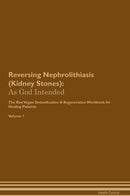 Reversing Nephrolithiasis (Kidney Stones): As God Intended The Raw Vegan Detoxification & Regeneration Workbook for Healing Patients. Volume 1