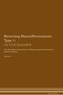 Reversing Neurofibromatosis Type 1: As God Intended The Raw Vegan Detoxification & Regeneration Workbook for Healing Patients. Volume 1