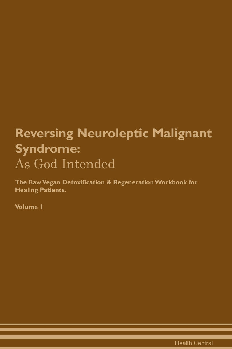 Reversing Neuroleptic Malignant Syndrome: As God Intended The Raw Vegan Detoxification & Regeneration Workbook for Healing Patients. Volume 1