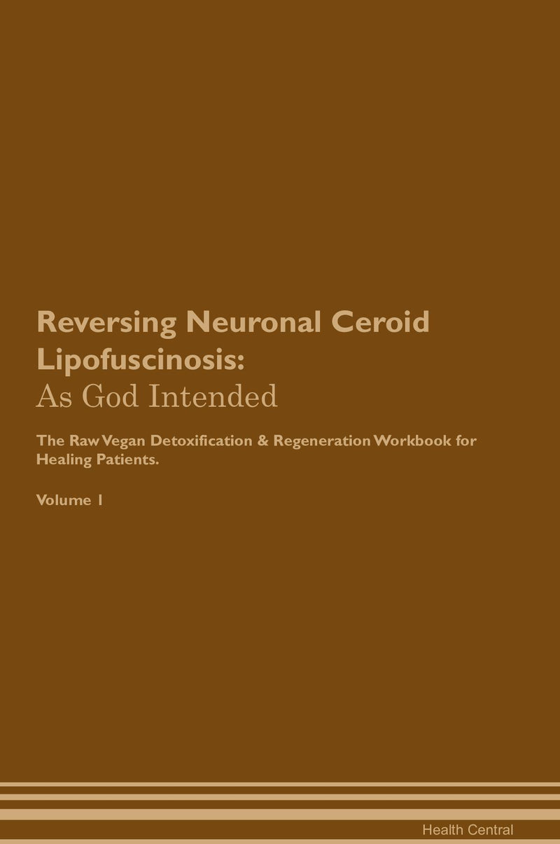 Reversing Neuronal Ceroid Lipofuscinosis: As God Intended The Raw Vegan Detoxification & Regeneration Workbook for Healing Patients. Volume 1
