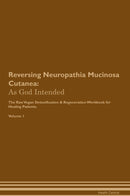 Reversing Neuropathia Mucinosa Cutanea: As God Intended The Raw Vegan Detoxification & Regeneration Workbook for Healing Patients. Volume 1