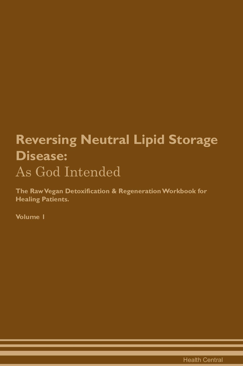 Reversing Neutral Lipid Storage Disease: As God Intended The Raw Vegan Detoxification & Regeneration Workbook for Healing Patients. Volume 1