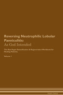 Reversing Neutrophilic Lobular Panniculitis: As God Intended The Raw Vegan Detoxification & Regeneration Workbook for Healing Patients. Volume 1