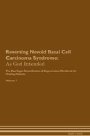 Reversing Nevoid Basal Cell Carcinoma Syndrome: As God Intended The Raw Vegan Detoxification & Regeneration Workbook for Healing Patients. Volume 1