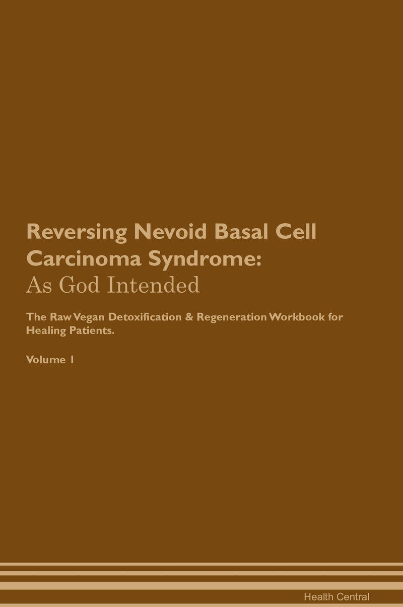 Reversing Nevoid Basal Cell Carcinoma Syndrome: As God Intended The Raw Vegan Detoxification & Regeneration Workbook for Healing Patients. Volume 1