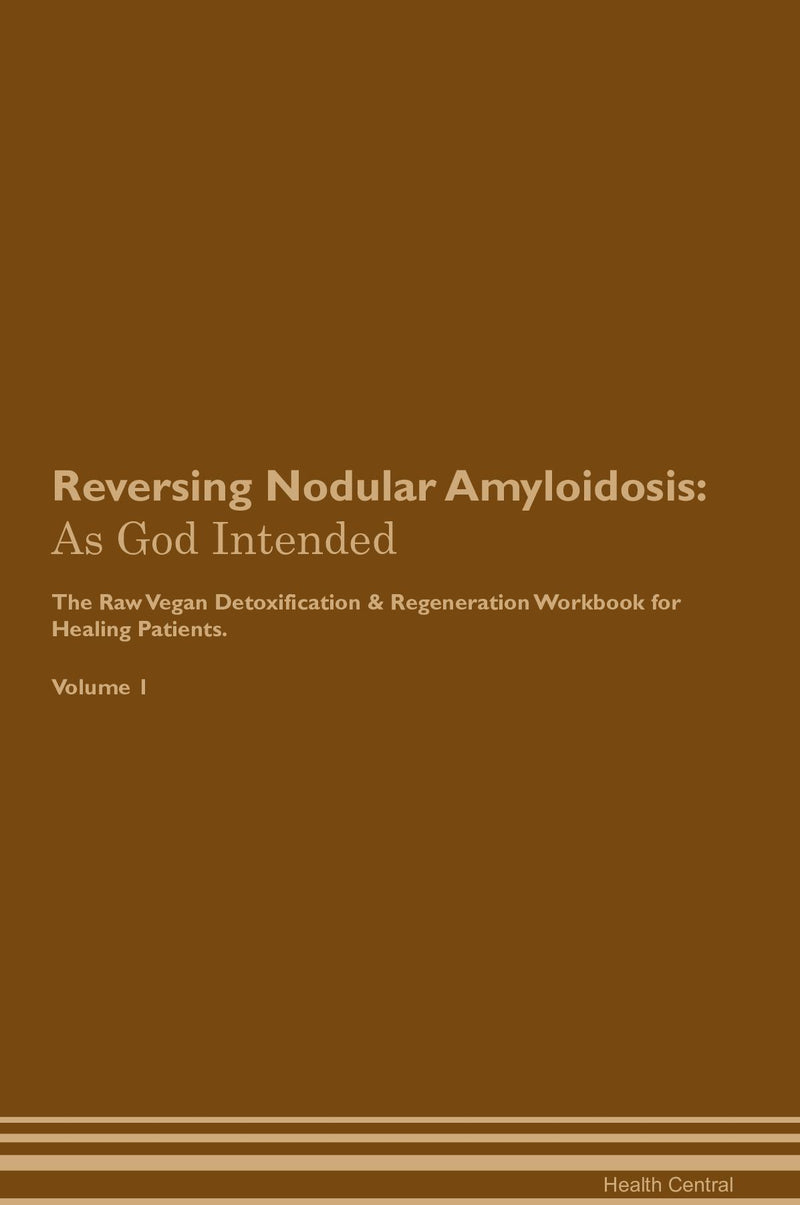 Reversing Nodular Amyloidosis: As God Intended The Raw Vegan Detoxification & Regeneration Workbook for Healing Patients. Volume 1