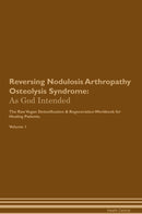 Reversing Nodulosis Arthropathy Osteolysis Syndrome: As God Intended The Raw Vegan Detoxification & Regeneration Workbook for Healing Patients. Volume 1
