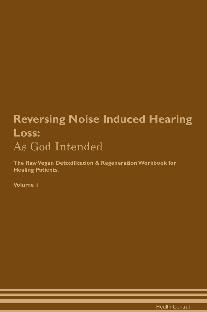 Reversing Noise Induced Hearing Loss: As God Intended The Raw Vegan Detoxification & Regeneration Workbook for Healing Patients. Volume 1