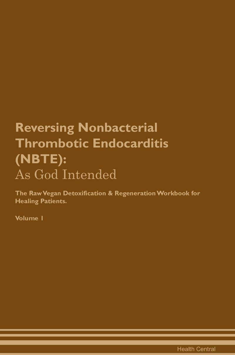 Reversing Nonbacterial Thrombotic Endocarditis (NBTE): As God Intended The Raw Vegan Detoxification & Regeneration Workbook for Healing Patients. Volume 1