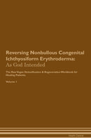 Reversing Nonbullous Congenital Ichthyosiform Erythroderma: As God Intended The Raw Vegan Detoxification & Regeneration Workbook for Healing Patients. Volume 1