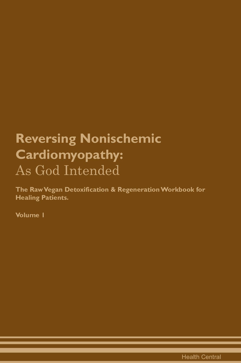 Reversing Nonischemic Cardiomyopathy: As God Intended The Raw Vegan Detoxification & Regeneration Workbook for Healing Patients. Volume 1