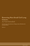Reversing Non-Small Cell Lung Cancer: As God Intended The Raw Vegan Detoxification & Regeneration Workbook for Healing Patients. Volume 1