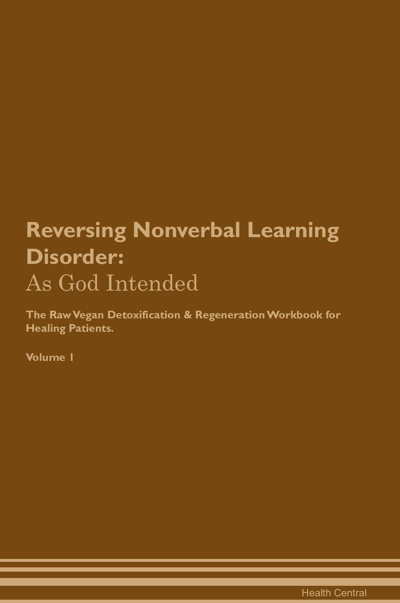 Reversing Nonverbal Learning Disorder: As God Intended The Raw Vegan Detoxification & Regeneration Workbook for Healing Patients. Volume 1
