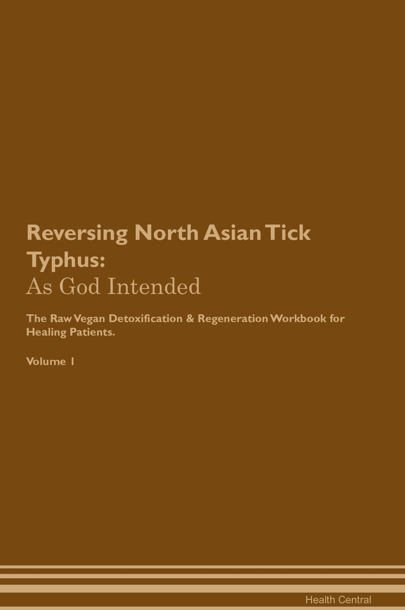 Reversing North Asian Tick Typhus: As God Intended The Raw Vegan Detoxification & Regeneration Workbook for Healing Patients. Volume 1