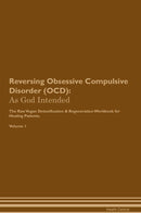 Reversing Obsessive Compulsive Disorder (OCD): As God Intended The Raw Vegan Detoxification & Regeneration Workbook for Healing Patients. Volume 1