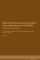 Reversing Obsessive-Compulsive Personality Disorder (OCPD): As God Intended The Raw Vegan Detoxification & Regeneration Workbook for Healing Patients. Volume 1