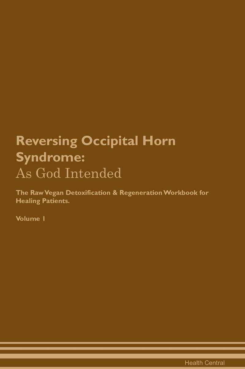 Reversing Occipital Horn Syndrome: As God Intended The Raw Vegan Detoxification & Regeneration Workbook for Healing Patients. Volume 1
